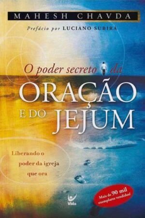 O Poder Secreto da Oração e do Jejum: Liberando o Poder da Igreja que ora
